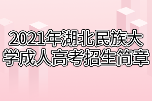 2021年湖北民族大學(xué)成人高考招生簡章 2021年湖北民族大學(xué)成人高考招生簡章