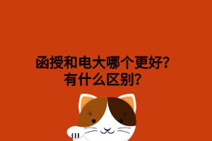 函授和電大哪個更好？有什么區(qū)別？