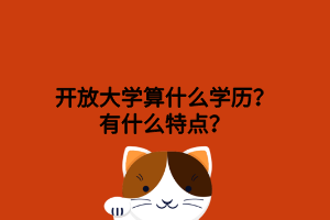 開放大學(xué)算什么學(xué)歷？有什么特點(diǎn)？