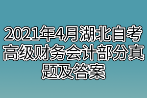 2021年4月湖北自考高級財(cái)務(wù)會(huì)計(jì)部分真題及答案