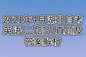 2021年4月湖北自考英語(yǔ)(二)部分真題及答案解析 2021年4月湖北自考英語(yǔ)(二)部分真題及答案解析