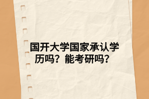 國開大學(xué)國家承認(rèn)學(xué)歷嗎？能考研嗎？