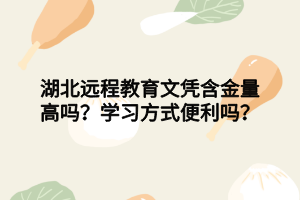 湖北遠程教育文憑含金量高嗎？學(xué)習(xí)方式便利嗎？