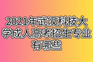 2021年武漢科技大學(xué)成人高考招生專業(yè)有哪些 2021年武漢科技大學(xué)成人高考招生專業(yè)有哪些