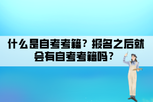 什么是自考考籍？報(bào)名之后就會(huì)有自考考籍嗎？
