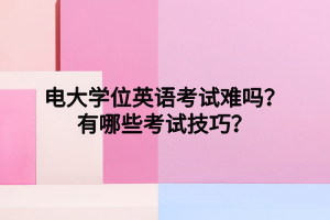 電大學(xué)位英語考試難嗎？有哪些考試技巧？
