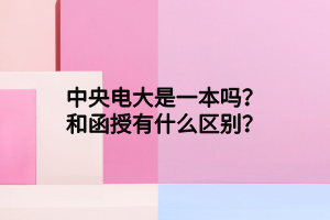 中央電大是一本嗎？和函授有什么區(qū)別？
