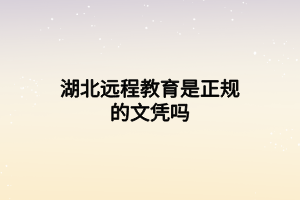 湖北遠(yuǎn)程教育是正規(guī)的文憑嗎 湖北遠(yuǎn)程教育是正規(guī)的文憑嗎