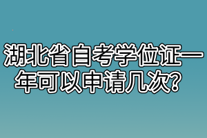 湖北省自考學(xué)位證一年可以申請(qǐng)幾次？