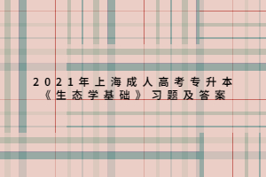 2021年上海成人高考專(zhuān)升本《生態(tài)學(xué)基礎(chǔ)》習(xí)題及答案 (6) 2021年上海成人高考專(zhuān)升本《生態(tài)學(xué)基礎(chǔ)》習(xí)題及答案 (6)