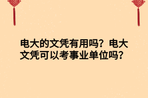 電大的文憑有用嗎？電大文憑可以考事業(yè)單位嗎？