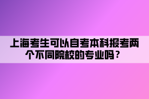 上?？忌梢宰钥急究茍?bào)考兩個(gè)不同院校的專業(yè)嗎？
