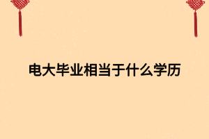 電大畢業(yè)相當于什么學歷 電大畢業(yè)相當于什么學歷