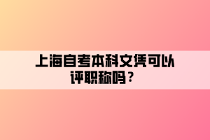 上海自考本科文憑可以評職稱嗎？