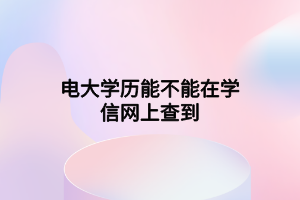 電大學歷能不能在學信網上查到