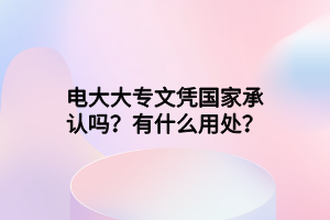 電大大專文憑國家承認嗎？有什么用處？