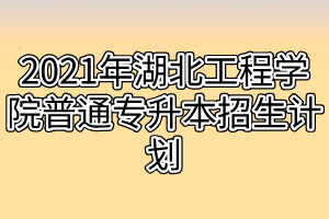 2021年湖北工程學(xué)院普通專升本招生計(jì)劃 2021年湖北工程學(xué)院普通專升本招生計(jì)劃