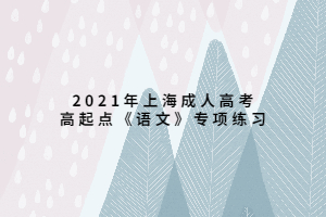 2021年上海成人高考高起點(diǎn)《語(yǔ)文》專項(xiàng)練習(xí) (1)