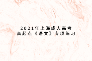 2021年上海成人高考高起點(diǎn)《語(yǔ)文》專(zhuān)項(xiàng)練習(xí) (3)