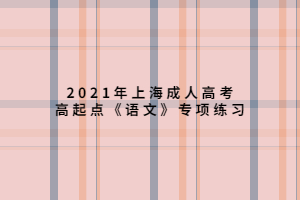 2021年上海成人高考高起點《語文》專項練習 (6) 2021年上海成人高考高起點《語文》專項練習 (6)