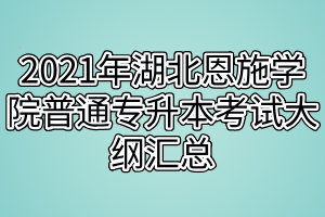 2021年湖北恩施學(xué)院普通專(zhuān)升本考試大綱匯總 2021年湖北恩施學(xué)院普通專(zhuān)升本考試大綱匯總