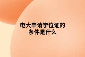 電大申請學位證的條件是什么 電大申請學位證的條件是什么