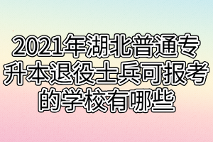 2021年湖北普通專升本退役士兵可報(bào)考的學(xué)校有哪些 2021年湖北普通專升本退役士兵可報(bào)考的學(xué)校有哪些