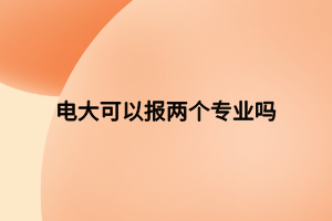 電大可以報兩個專業(yè)嗎 電大可以報兩個專業(yè)嗎