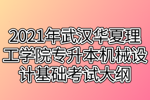 2021年武漢華夏理工學(xué)院專升本機(jī)械設(shè)計基礎(chǔ)考試大綱