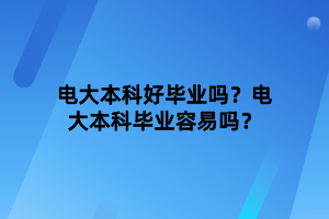 電大本科好畢業(yè)嗎？電大本科畢業(yè)容易嗎？