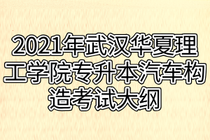 2021年武漢華夏理工學院專升本汽車構造考試大綱