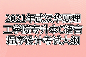 2021年武漢華夏理工學(xué)院專(zhuān)升本C語(yǔ)言程序設(shè)計(jì)考試大綱
