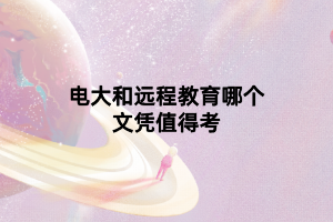 電大和遠(yuǎn)程教育哪個文憑值得考