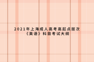 2021年上海成人高考高起點層次《英語》科目考試大綱 (1) 2021年上海成人高考高起點層次《英語》科目考試大綱 (1)