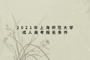 2021年上海師范大學(xué)成人高考報(bào)名條件 2021年上海師范大學(xué)成人高考報(bào)名條件