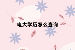 電大學(xué)歷怎么查詢 電大學(xué)歷怎么查詢