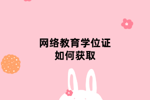 網(wǎng)絡(luò)教育學(xué)位證如何獲取 網(wǎng)絡(luò)教育學(xué)位證如何獲取