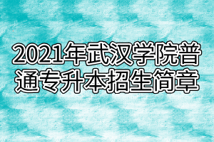 2021年武漢學(xué)院普通專(zhuān)升本招生簡(jiǎn)章 2021年武漢學(xué)院普通專(zhuān)升本招生簡(jiǎn)章