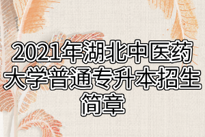 2021年湖北中醫(yī)藥大學(xué)普通專(zhuān)升本招生簡(jiǎn)章