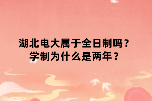 湖北電大屬于全日制嗎？學制為什么是兩年？