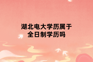 湖北電大學(xué)歷屬于全日制學(xué)歷嗎 湖北電大學(xué)歷屬于全日制學(xué)歷嗎