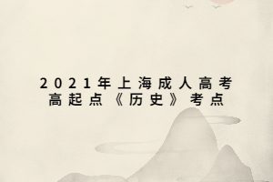 2021年上海成人高考高起點(diǎn)《歷史》考點(diǎn) (6) 2021年上海成人高考高起點(diǎn)《歷史》考點(diǎn) (6)