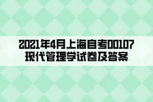 2021年4月上海自考00107現(xiàn)代管理學(xué)試卷及答案 2021年4月上海自考00107現(xiàn)代管理學(xué)試卷及答案