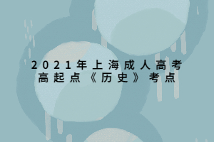 2021年上海成人高考高起點(diǎn)《歷史》考點(diǎn) (7) 2021年上海成人高考高起點(diǎn)《歷史》考點(diǎn) (7)
