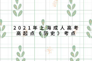 2021年上海成人高考高起點(diǎn)《歷史》考點(diǎn) (1) 2021年上海成人高考高起點(diǎn)《歷史》考點(diǎn) (1)