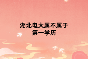 湖北電大屬不屬于第一學(xué)歷 湖北電大屬不屬于第一學(xué)歷