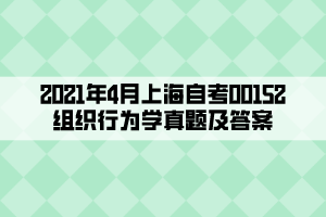 2021年4月上海自考00152組織行為學(xué)真題及答案 2021年4月上海自考00152組織行為學(xué)真題及答案