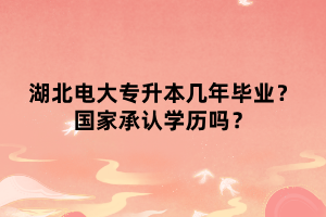 湖北電大專升本幾年畢業(yè)？國家承認(rèn)學(xué)歷嗎？