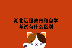 湖北遠程教育和自學考試有什么區(qū)別 湖北遠程教育和自學考試有什么區(qū)別