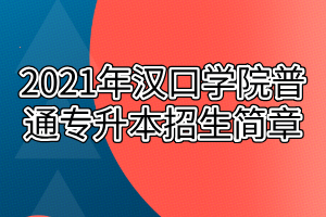2021年漢口學(xué)院普通專升本招生簡(jiǎn)章 2021年漢口學(xué)院普通專升本招生簡(jiǎn)章